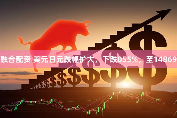 融合配资 美元日元跌幅扩大，下跌055%，至14869