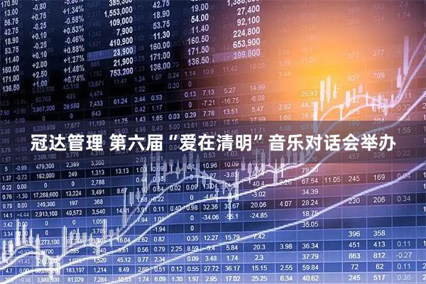 冠达管理 第六届“爱在清明”音乐对话会举办