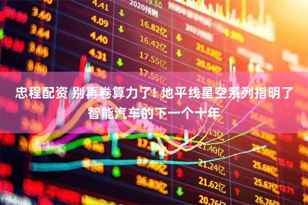 忠程配资 别再卷算力了! 地平线星空系列指明了智能汽车的下一个十年
