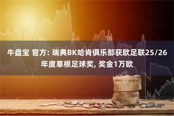牛盘宝 官方: 瑞典BK哈肯俱乐部获欧足联25/26年度草根足球奖, 奖金1万欧
