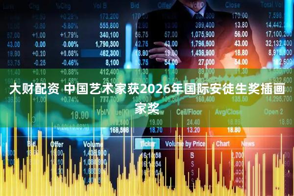 大财配资 中国艺术家获2026年国际安徒生奖插画家奖